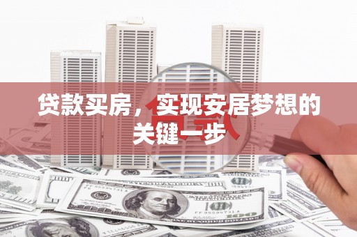 盖州贷款买房，实现安居梦想的关键一步