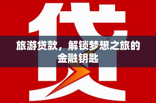 盖州旅游贷款，解锁梦想之旅的金融钥匙