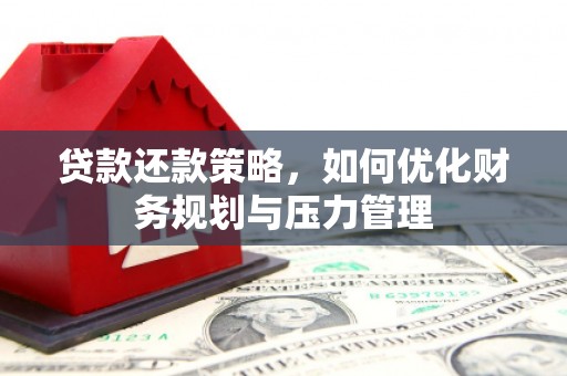 盖州贷款还款策略，如何优化财务规划与压力管理