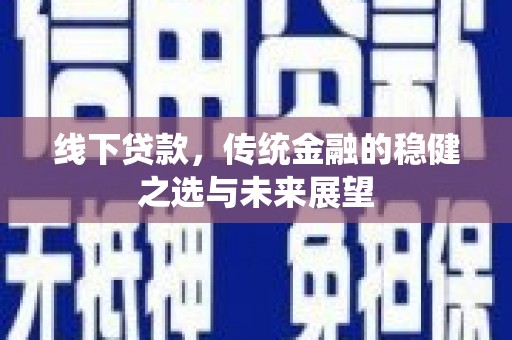 盖州线下贷款，传统金融的稳健之选与未来展望