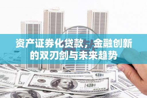 盖州资产证券化贷款，金融创新的双刃剑与未来趋势