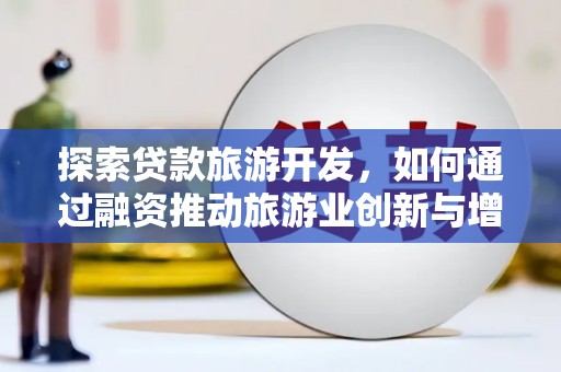 盖州探索贷款旅游开发，如何通过融资推动旅游业创新与增长