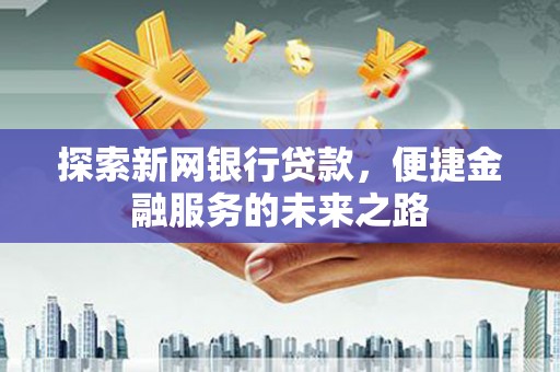 盖州探索新网银行贷款，便捷金融服务的未来之路
