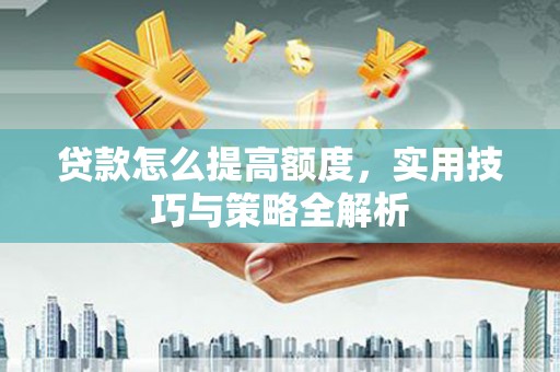 盖州贷款怎么提高额度，实用技巧与策略全解析