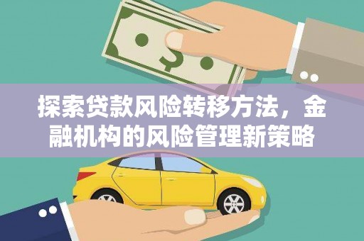 盖州探索贷款风险转移方法，金融机构的风险管理新策略