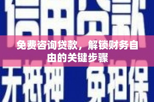 盖州免费咨询贷款，解锁财务自由的关键步骤