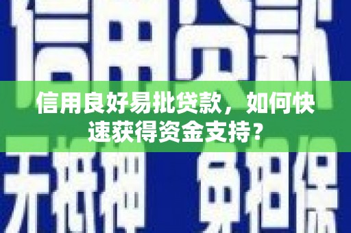 盖州信用良好易批贷款，如何快速获得资金支持？