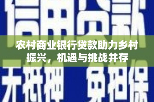 盖州农村商业银行贷款助力乡村振兴，机遇与挑战并存
