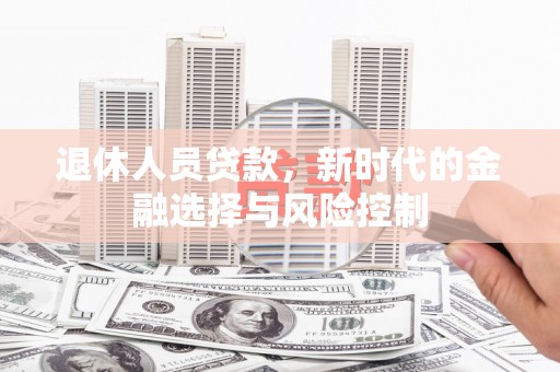 盖州退休人员贷款，新时代的金融选择与风险控制