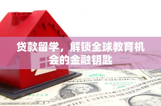 盖州贷款留学，解锁全球教育机会的金融钥匙
