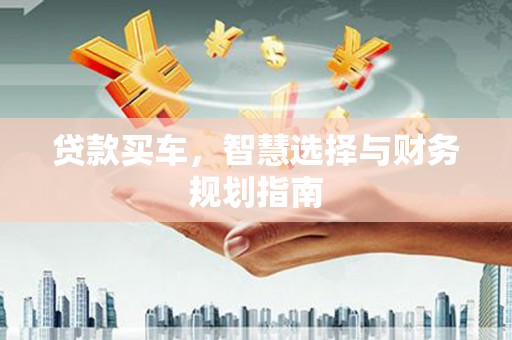 盖州贷款买车，智慧选择与财务规划指南