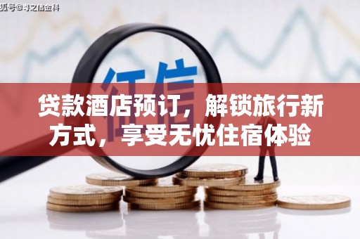盖州贷款酒店预订，解锁旅行新方式，享受无忧住宿体验