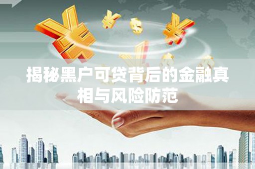 盖州揭秘黑户可贷背后的金融真相与风险防范