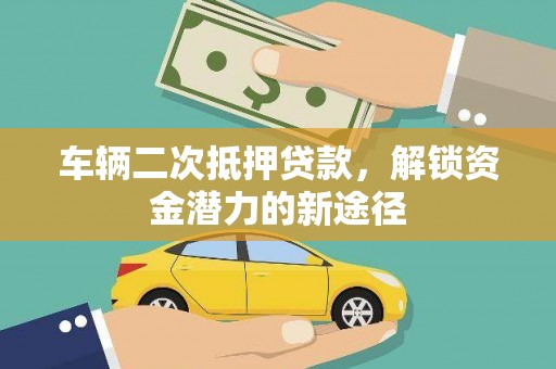 盖州车辆二次抵押贷款，解锁资金潜力的新途径