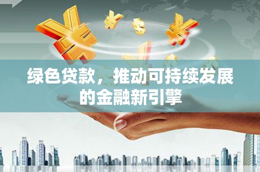 盖州绿色贷款，推动可持续发展的金融新引擎