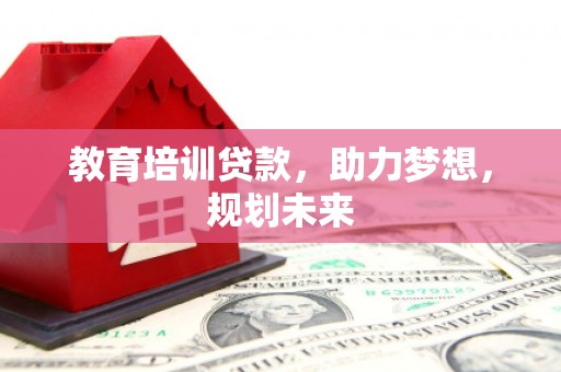 盖州教育培训贷款，助力梦想，规划未来