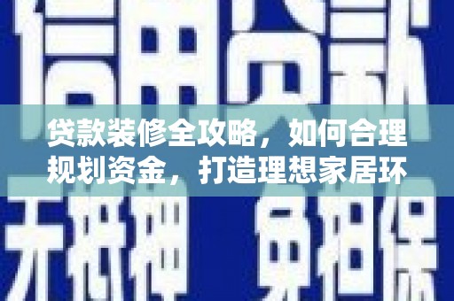 盖州贷款装修全攻略，如何合理规划资金，打造理想家居环境