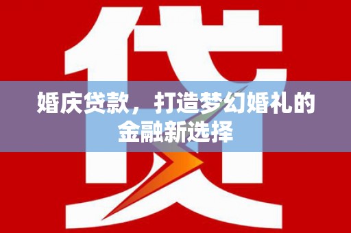 盖州婚庆贷款，打造梦幻婚礼的金融新选择