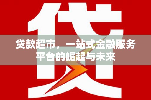 盖州贷款超市，一站式金融服务平台的崛起与未来