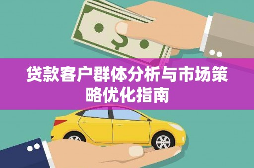 盖州贷款客户群体分析与市场策略优化指南