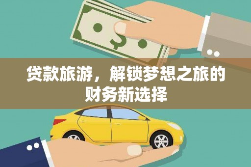 盖州贷款旅游，解锁梦想之旅的财务新选择