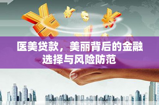 盖州医美贷款，美丽背后的金融选择与风险防范