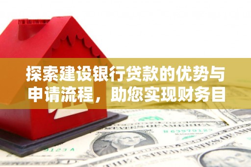 盖州探索建设银行贷款的优势与申请流程，助您实现财务目标