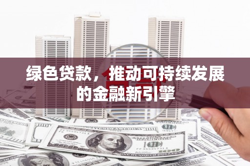 盖州绿色贷款，推动可持续发展的金融新引擎