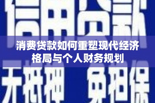 盖州消费贷款如何重塑现代经济格局与个人财务规划