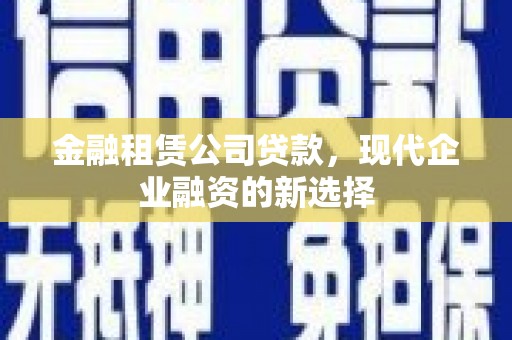 盖州金融租赁公司贷款，现代企业融资的新选择