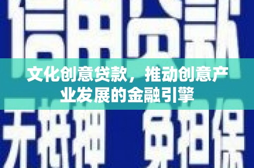 盖州文化创意贷款，推动创意产业发展的金融引擎