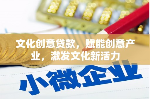 盖州文化创意贷款，赋能创意产业，激发文化新活力