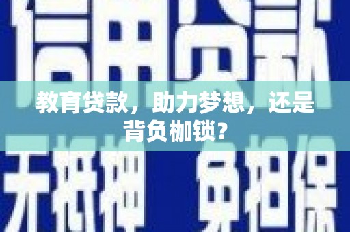 盖州教育贷款，助力梦想，还是背负枷锁？