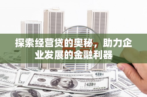 盖州探索经营贷的奥秘，助力企业发展的金融利器