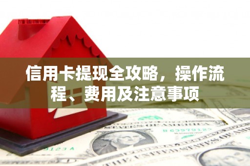 盖州信用卡提现全攻略，操作流程、费用及注意事项