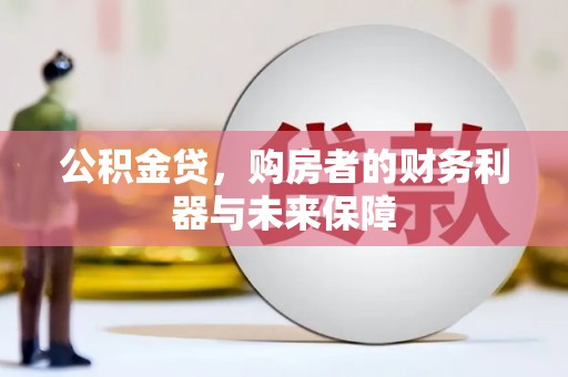 盖州公积金贷，购房者的财务利器与未来保障