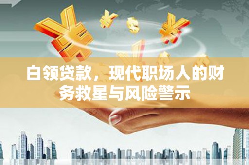盖州白领贷款，现代职场人的财务救星与风险警示