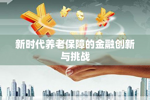 盖州新时代养老保障的金融创新与挑战