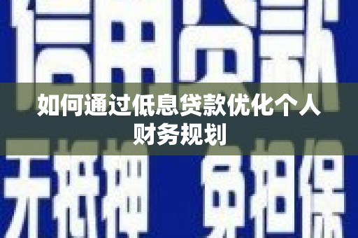 盖州如何通过低息贷款优化个人财务规划