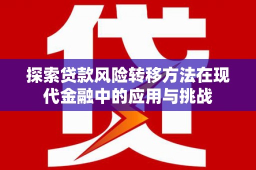 盖州探索贷款风险转移方法在现代金融中的应用与挑战