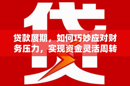 盖州贷款展期，如何巧妙应对财务压力，实现资金灵活周转