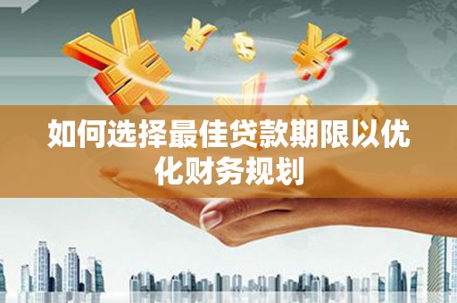 盖州如何选择最佳贷款期限以优化财务规划