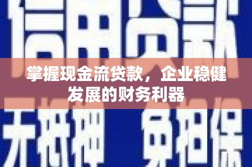 盖州掌握现金流贷款，企业稳健发展的财务利器