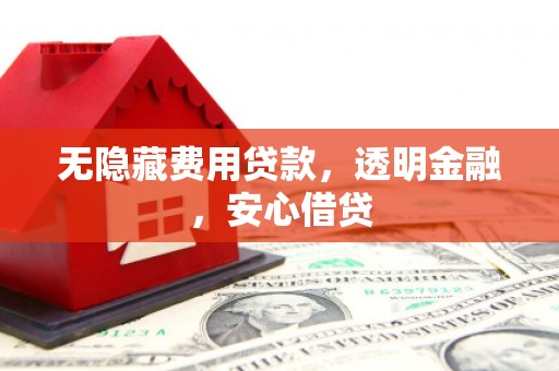 盖州无隐藏费用贷款，透明金融，安心借贷
