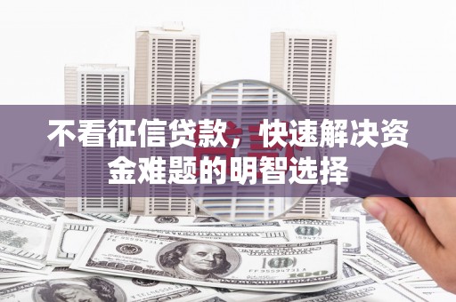 盖州不看征信贷款，快速解决资金难题的明智选择