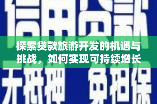 盖州探索贷款旅游开发的机遇与挑战，如何实现可持续增长