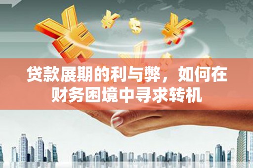 盖州贷款展期的利与弊，如何在财务困境中寻求转机