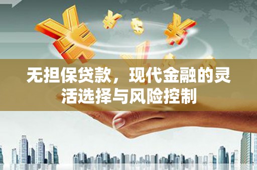 盖州无担保贷款，现代金融的灵活选择与风险控制