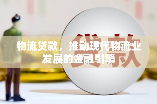 盖州物流贷款，推动现代物流业发展的金融引擎