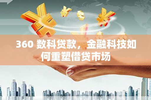 盖州360 数科贷款，金融科技如何重塑借贷市场